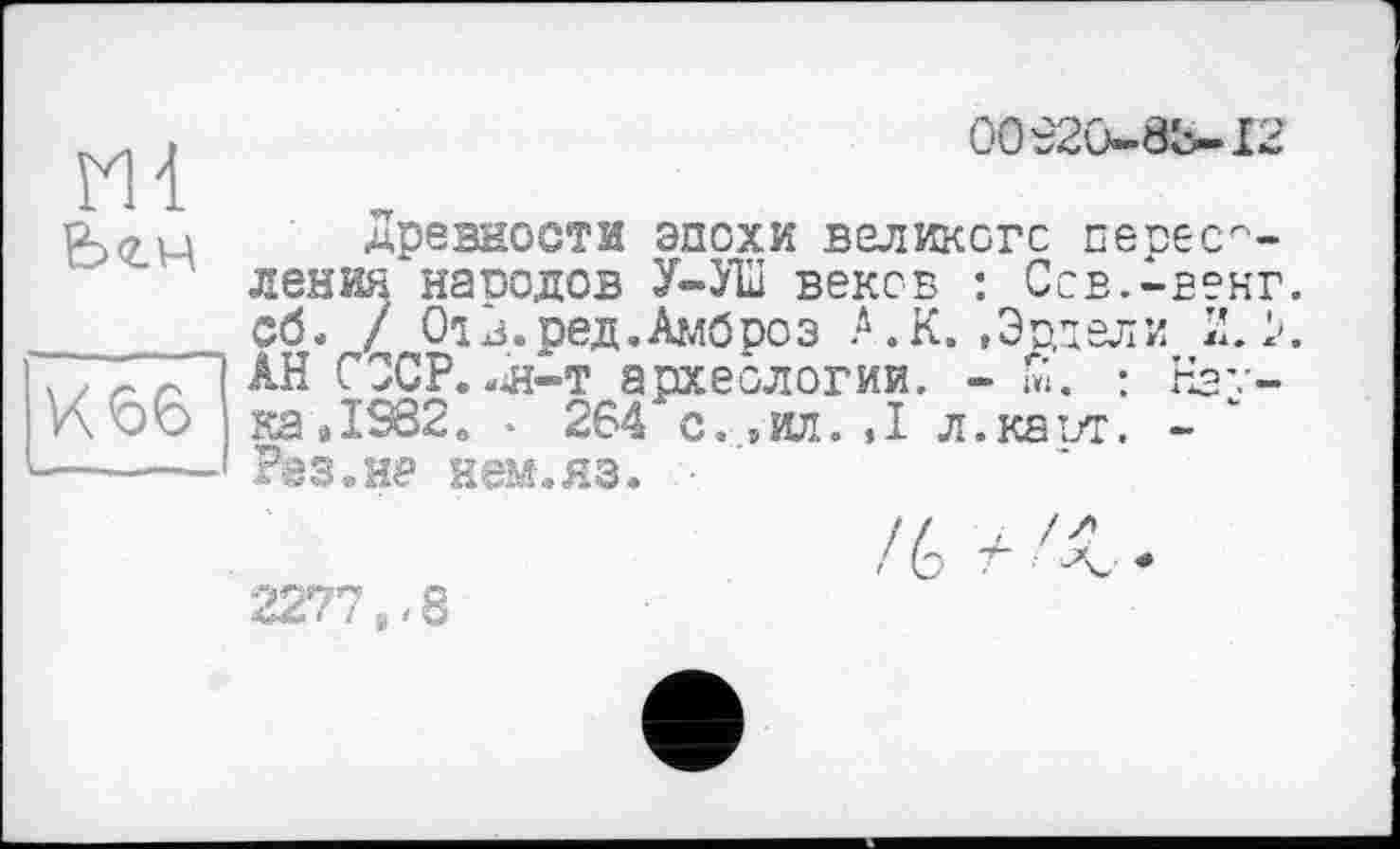 ﻿00920-83-12
Х66
Ml
Ьги древности эпохи великого переселении народов У-УШ веков : Ссв.-венг. сб< / 01 в.ред. Амброз А.К..Эццели 2.1». АН СССР. 2н-т археологии. - ш. : Наука »1982. • 264 с. ,ил. .1 л.каит. -Раз.не нем.яз. ■
2277 ^8
/6 Т